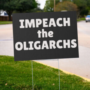 Political Yard Sign, Impeach the Oligarchs, Protest Outdoor Sign