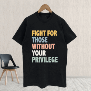 Fight For Those Without Your Privilege T-Shirt