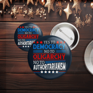 Yes To Democracy No To Oligarchy No To Authoritarianism Political Button