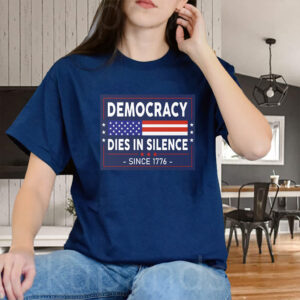 Democracy Dies in Silence Since 1776 T-Shirt