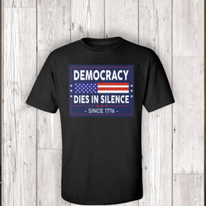 Democracy Dies in Silence Since 1776 T-Shirt