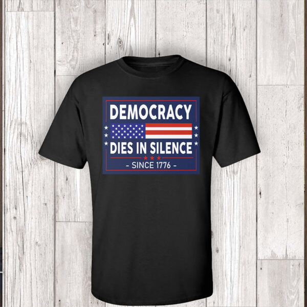 Democracy Dies in Silence Since 1776 T-Shirt