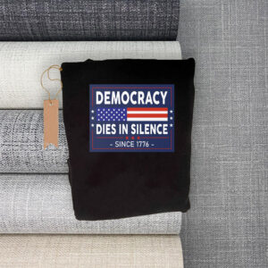 Democracy Dies in Silence Since 1776 T-Shirt