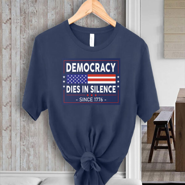 Democracy Dies in Silence Since 1776 T-Shirt