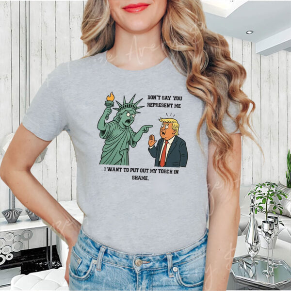 Don't Say You Represent Me, I Want To Put Out My Torch In Shame 2025 Anti Trump T-Shirt