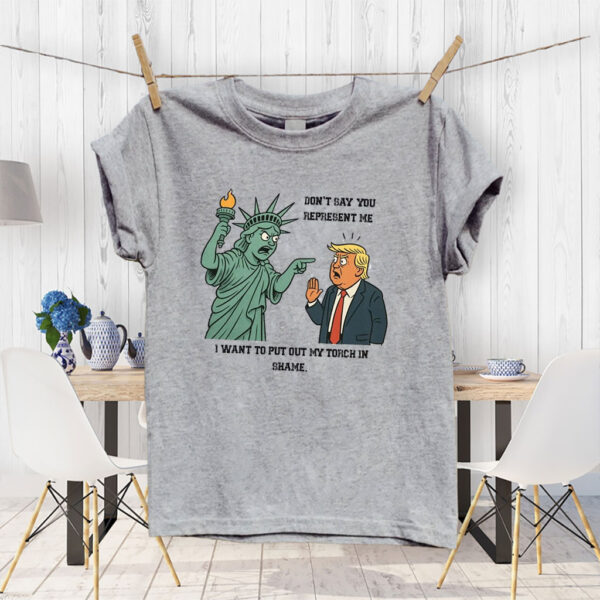 Don't Say You Represent Me, I Want To Put Out My Torch In Shame 2025 Anti Trump T-Shirt