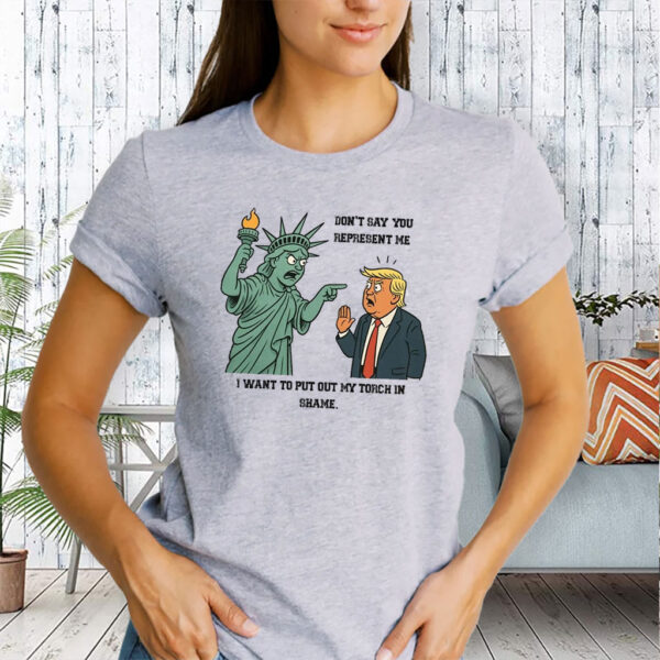 Don't Say You Represent Me, I Want To Put Out My Torch In Shame 2025 Anti Trump T-Shirt