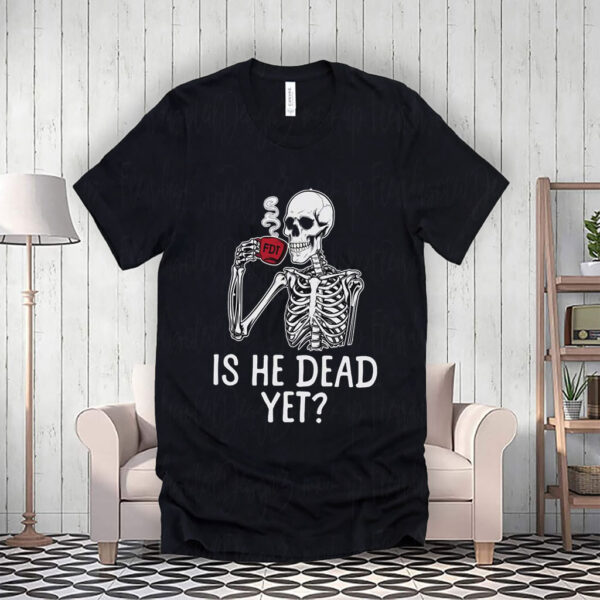 FDT Is He Dead Yet Anti Trump 2025 T-Shirt