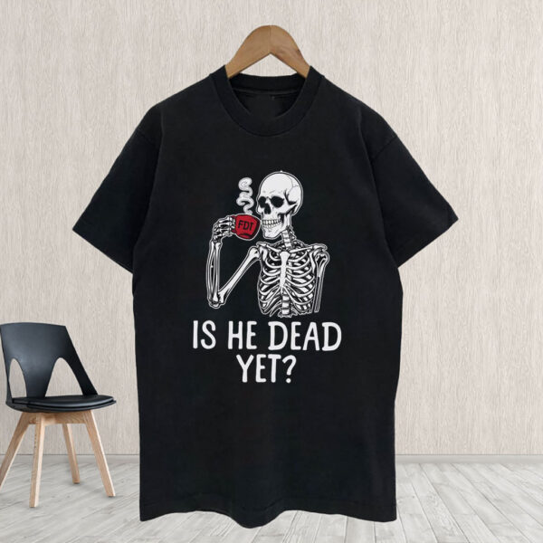 FDT Is He Dead Yet Anti Trump 2025 T-Shirt
