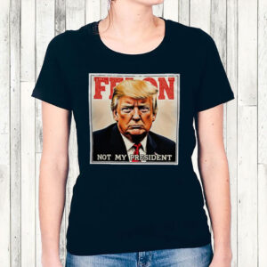 Felon Not My President 2025 Anti Trump T-Shirt