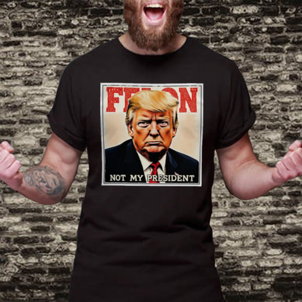 Felon Not My President 2025 Anti Trump T-Shirt