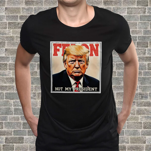 Felon Not My President 2025 Anti Trump T-Shirt