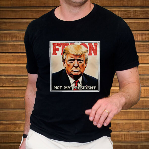 Felon Not My President 2025 Anti Trump T-Shirt
