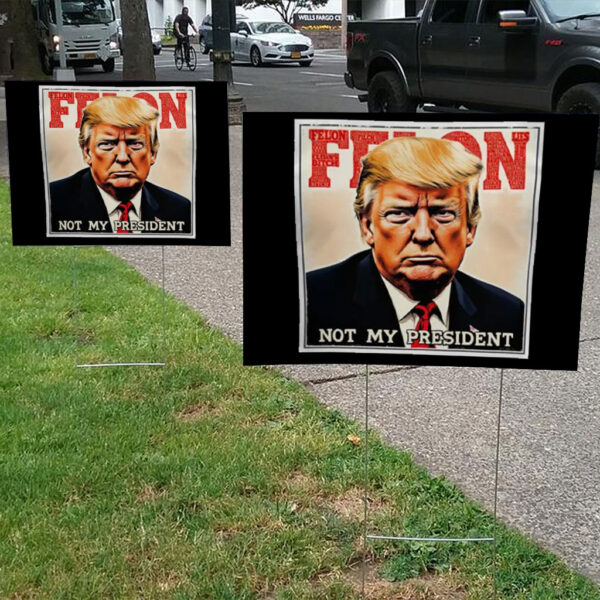Felon Not My President 2025 Anti Trump Yard Sign