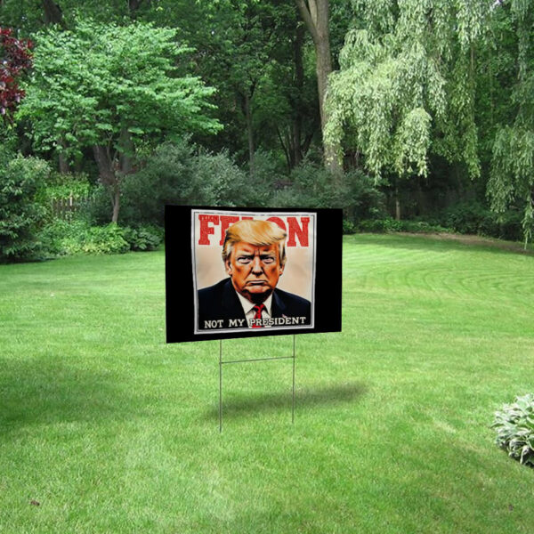 Felon Not My President 2025 Anti Trump Yard Sign