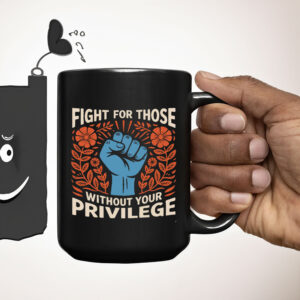 Fight For Those Without Your Privilege - Anti Racism Mug