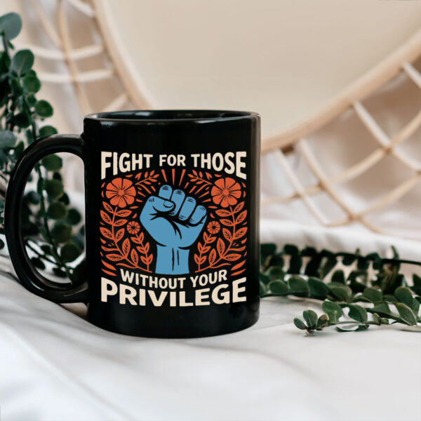 Fight For Those Without Your Privilege - Anti Racism Mug