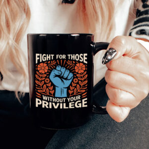 Fight For Those Without Your Privilege - Anti Racism Mug