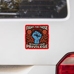 Fight For Those Without Your Privilege - Anti Racism Sticker, Car Magnet