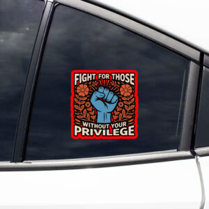 Fight For Those Without Your Privilege - Anti Racism Sticker, Car Magnet