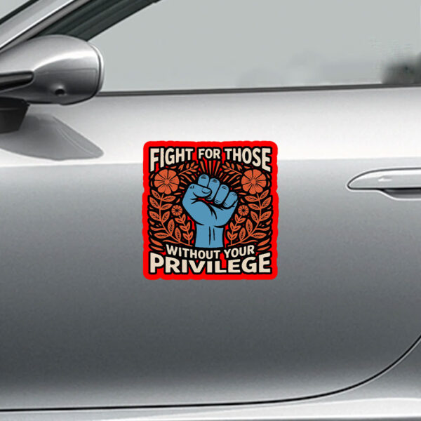 Fight For Those Without Your Privilege - Anti Racism Sticker, Car Magnet