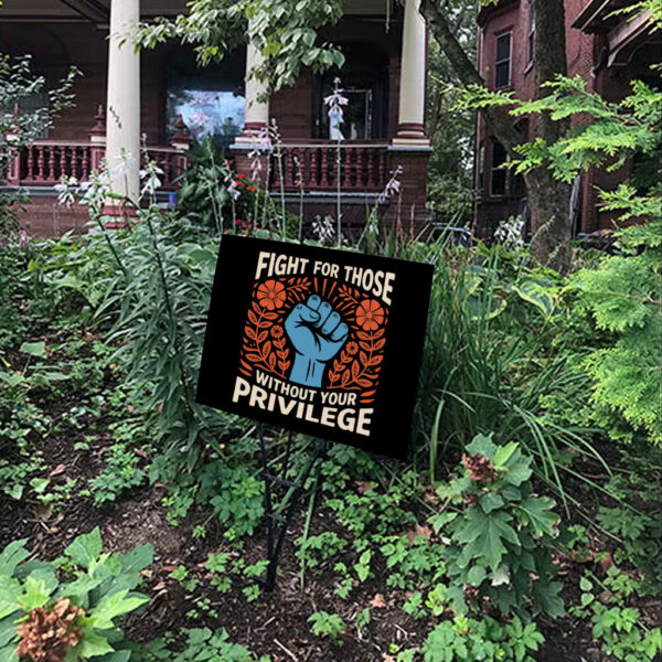 Fight For Those Without Your Privilege - Anti Racism Yard Sign