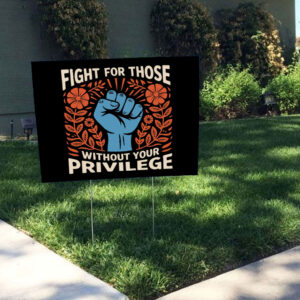 Fight For Those Without Your Privilege - Anti Racism Yard Sign