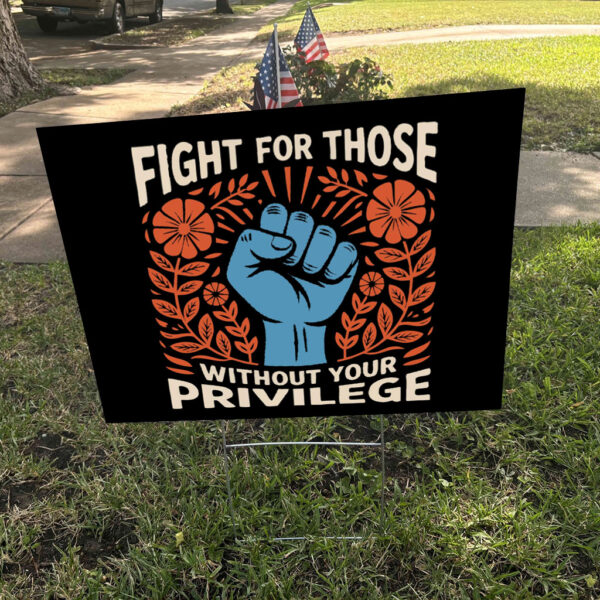 Fight For Those Without Your Privilege - Anti Racism Yard Sign