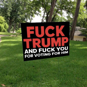 Fuck Trump And Fuck You For Voting For Him 2025 Yard Sign