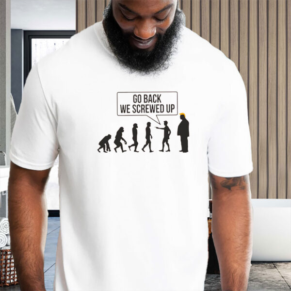 Go Back We Screwed Up - Anti Trump 2025 T-Shirt