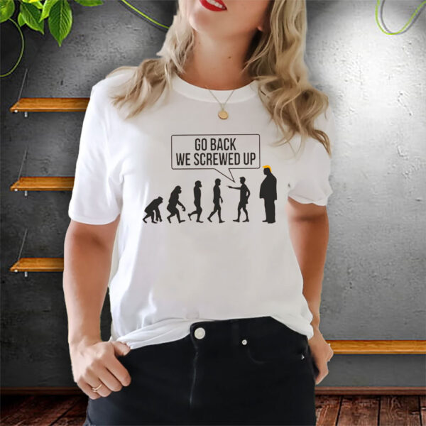 Go Back We Screwed Up - Anti Trump 2025 T-Shirt