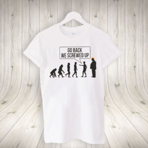 Go Back We Screwed Up - Anti Trump 2025 T-Shirt