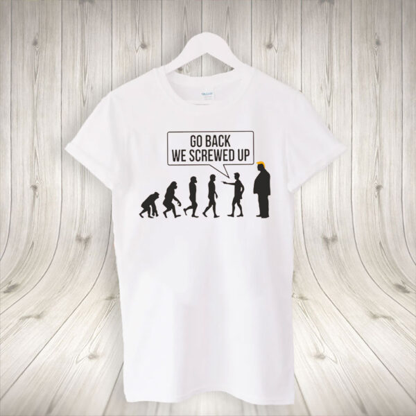 Go Back We Screwed Up - Anti Trump 2025 T-Shirt
