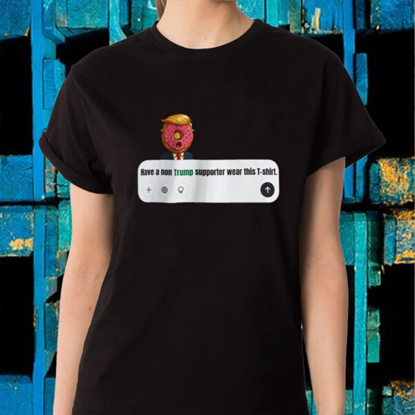 Have A Non Trump Supporter Wear This T-Shirt