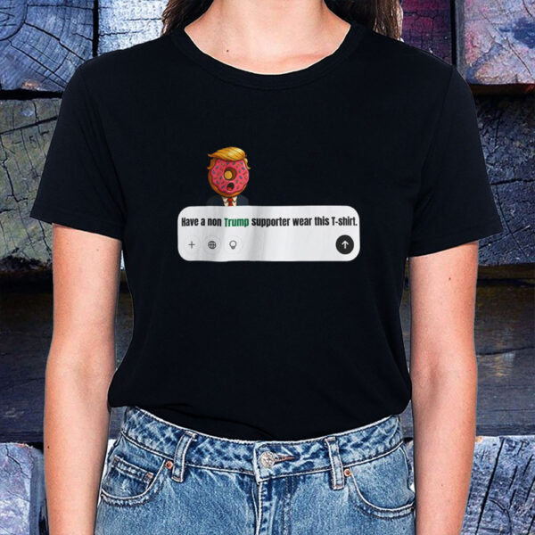 Have A Non Trump Supporter Wear This T-Shirt