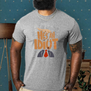 He's an Idiot, Funny Anti Trump 2025 T-Shirt