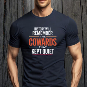 History will remember the Cowards that kept quiet - Fuck Donald Trump 2025 T-Shirt