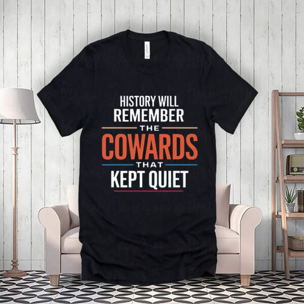History will remember the Cowards that kept quiet - Fuck Donald Trump 2025 T-Shirt