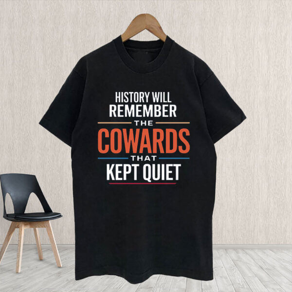History will remember the Cowards that kept quiet - Fuck Donald Trump 2025 T-Shirt