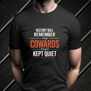 History will remember the Cowards that kept quiet - Fuck Donald Trump 2025 T-Shirt
