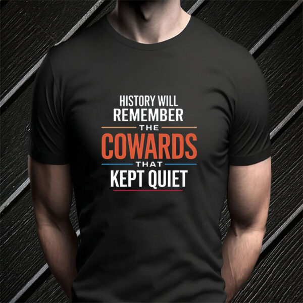 History will remember the Cowards that kept quiet - Fuck Donald Trump 2025 T-Shirt
