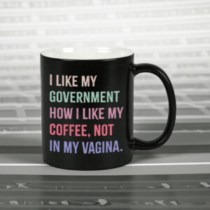 I Like My Government How I Like My Coffee, Not In My Vagina - Anti Trump Mug