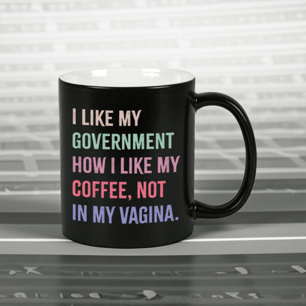 I Like My Government How I Like My Coffee, Not In My Vagina - Anti Trump Mug