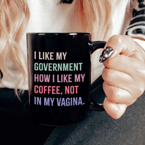 I Like My Government How I Like My Coffee, Not In My Vagina - Anti Trump Mug
