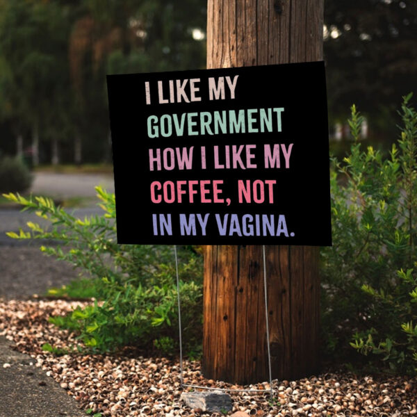 I Like My Government How I Like My Coffee, Not In My Vagina - Anti Trump Yard Sign