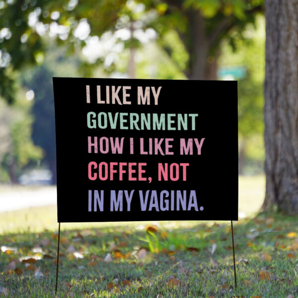 I Like My Government How I Like My Coffee, Not In My Vagina - Anti Trump Yard Sign