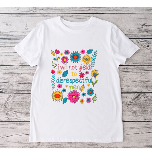 I Will Not Yield to Disrespectful Men - Liberal Feminist Protest T-Shirt