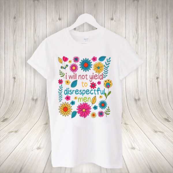 I Will Not Yield to Disrespectful Men - Liberal Feminist Protest T-Shirt
