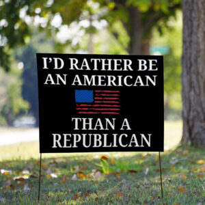 I'd Rather Be an American then a Republican 2025 Yard Sign