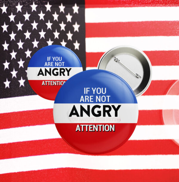 If you are not Angry you are not Paying Attention, Anti Trump 2025 Button